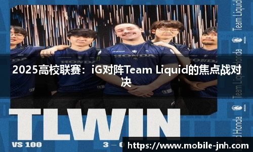 2025高校联赛：iG对阵Team Liquid的焦点战对决