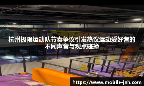 杭州极限运动队节奏争议引发热议运动爱好者的不同声音与观点碰撞