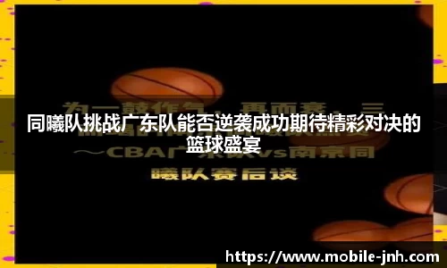 同曦队挑战广东队能否逆袭成功期待精彩对决的篮球盛宴
