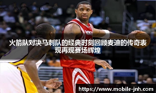 火箭队对决马刺队的经典时刻回顾麦迪的传奇表现再现赛场辉煌