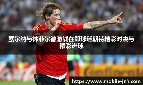 索尔纳与林菲尔德激战在即球迷期待精彩对决与精彩进球